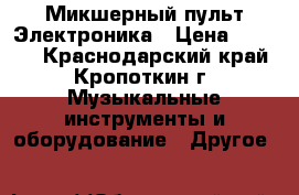 Микшерный пульт Электроника › Цена ­ 3 000 - Краснодарский край, Кропоткин г. Музыкальные инструменты и оборудование » Другое   